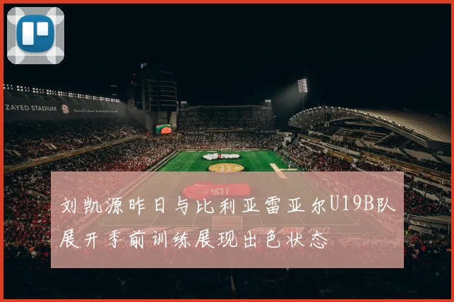刘凯源昨日与比利亚雷亚尔U19B队展开季前训练展现出色状态