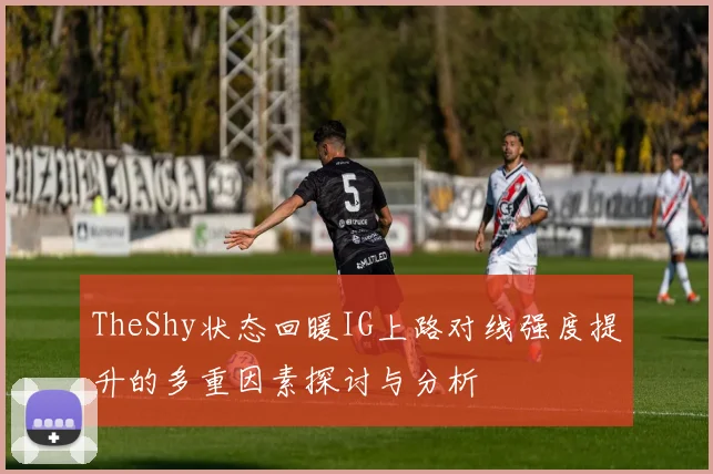 TheShy状态回暖IG上路对线强度提升的多重因素探讨与分析