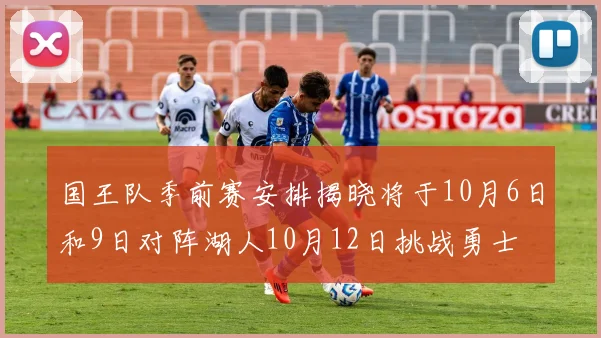 国王队季前赛安排揭晓将于10月6日和9日对阵湖人10月12日挑战勇士